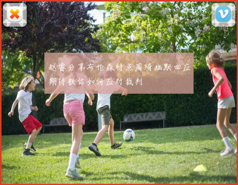 赵睿分享布伦森特点周琦幽默回应期待教你如何应对裁判