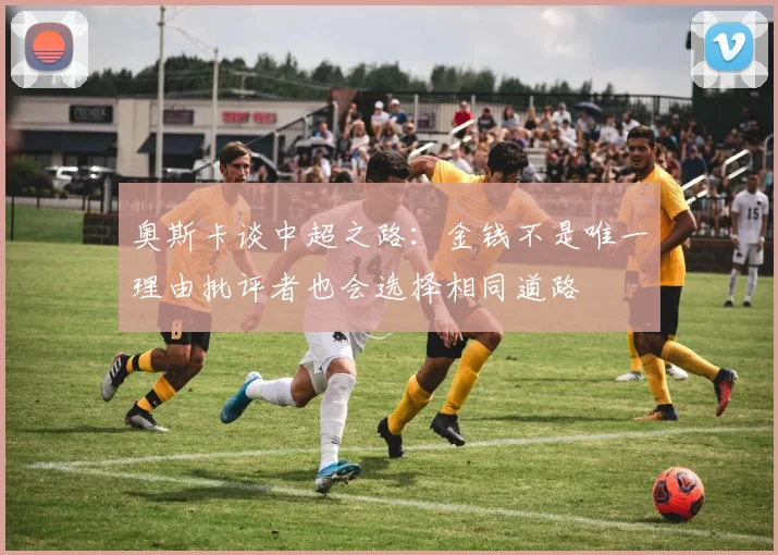 奥斯卡谈中超之路：金钱不是唯一理由批评者也会选择相同道路