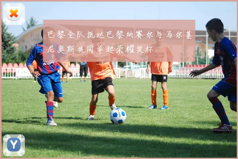 巴黎全队抵达巴黎纳赛尔与马尔基尼奥斯共同举起荣耀奖杯