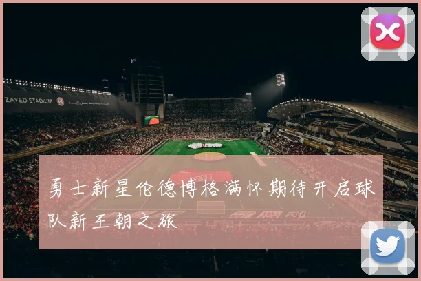 勇士新星伦德博格满怀期待开启球队新王朝之旅