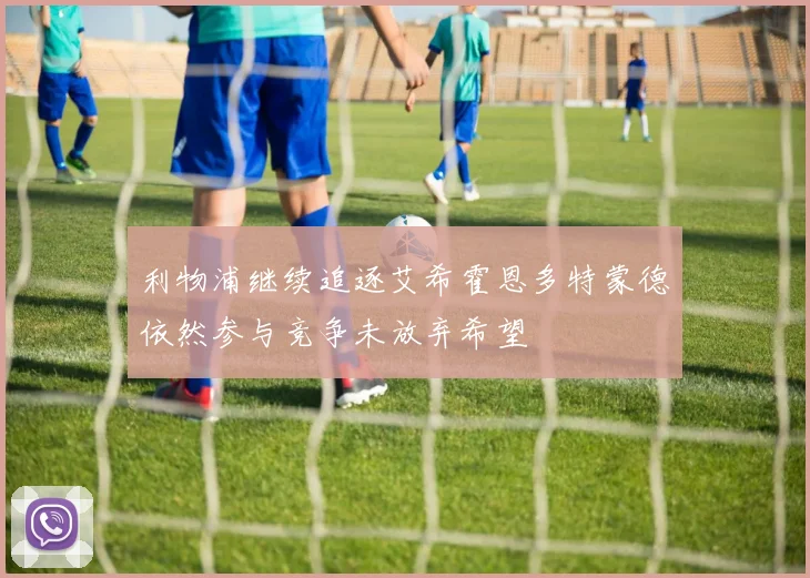利物浦继续追逐艾希霍恩多特蒙德依然参与竞争未放弃希望