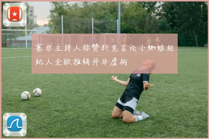 塞尔主持人称赞科克言论小蜘蛛经纪人全欧推销并非虚构