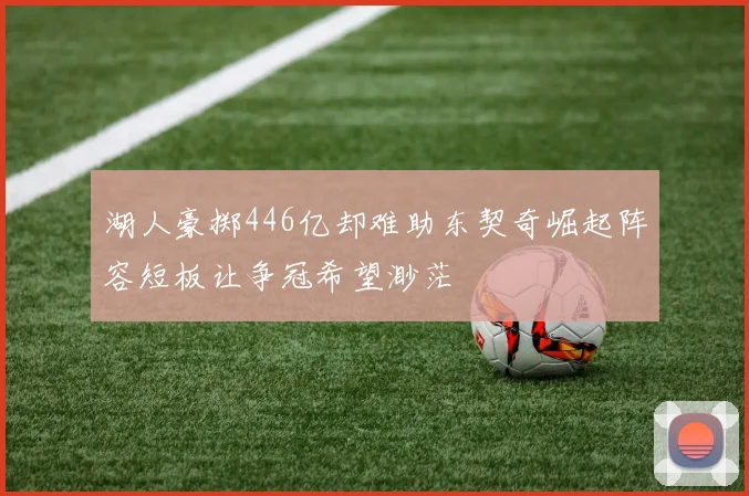 湖人豪掷446亿却难助东契奇崛起阵容短板让争冠希望渺茫