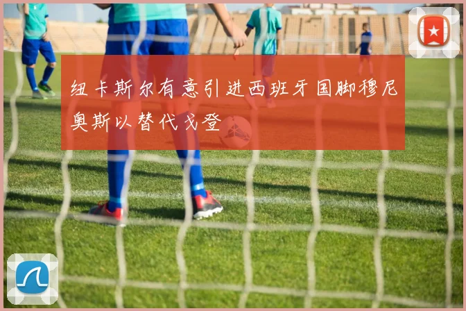 纽卡斯尔有意引进西班牙国脚穆尼奥斯以替代戈登