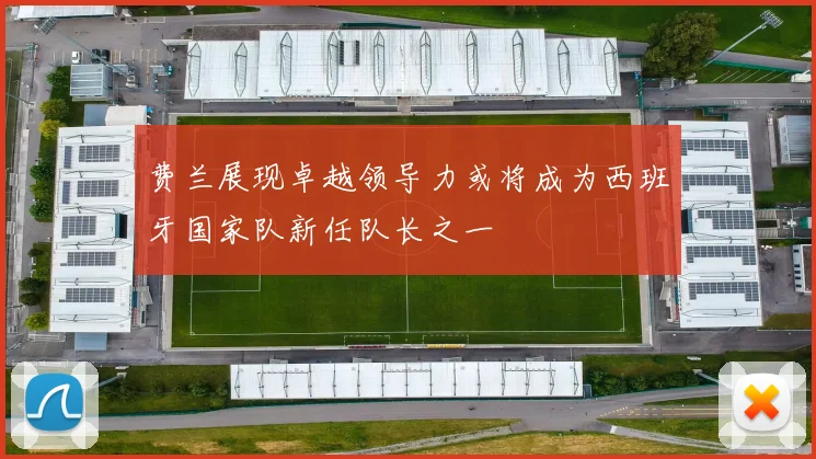 费兰展现卓越领导力或将成为西班牙国家队新任队长之一