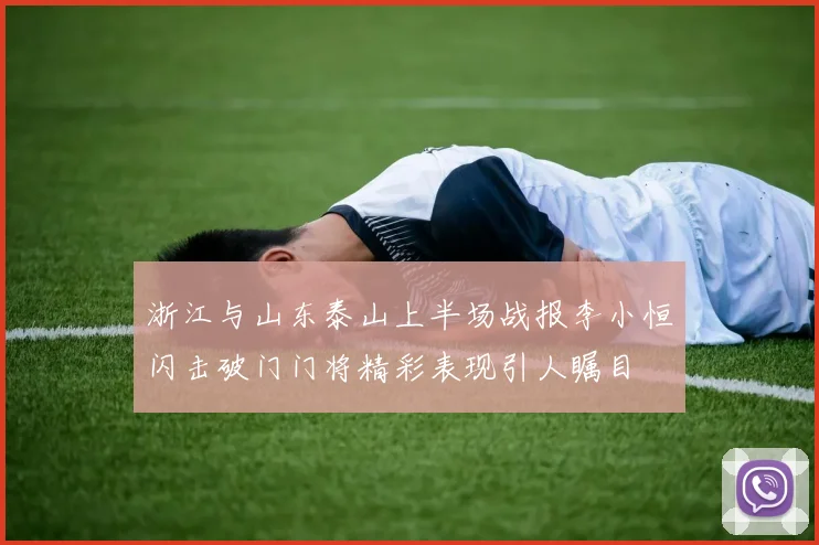 浙江与山东泰山上半场战报李小恒闪击破门门将精彩表现引人瞩目