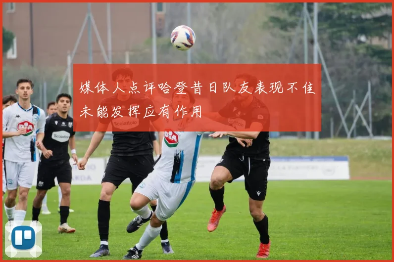 媒体人点评哈登昔日队友表现不佳未能发挥应有作用