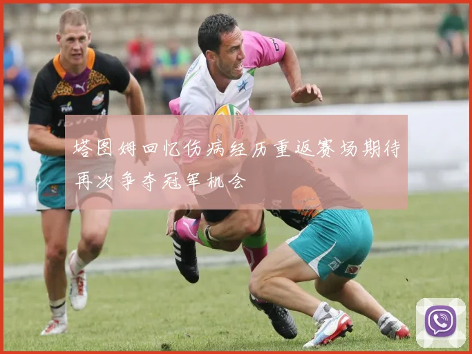 塔图姆回忆伤病经历重返赛场期待再次争夺冠军机会