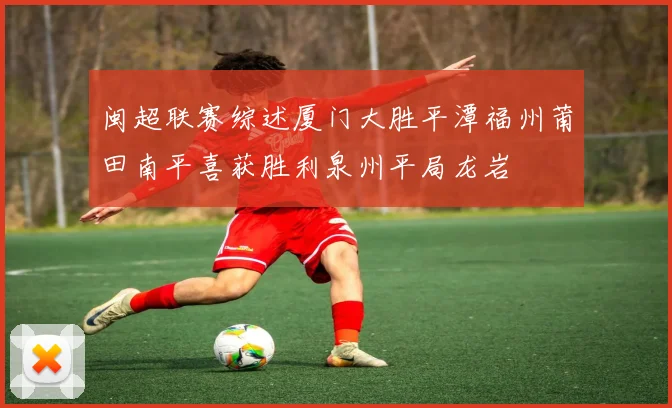 闽超联赛综述厦门大胜平潭福州莆田南平喜获胜利泉州平局龙岩