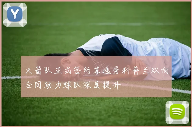 火箭队正式签约落选秀科普兰双向合同助力球队深度提升