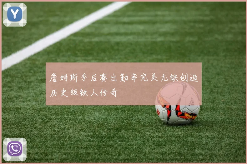詹姆斯季后赛出勤率完美无缺创造历史级铁人传奇