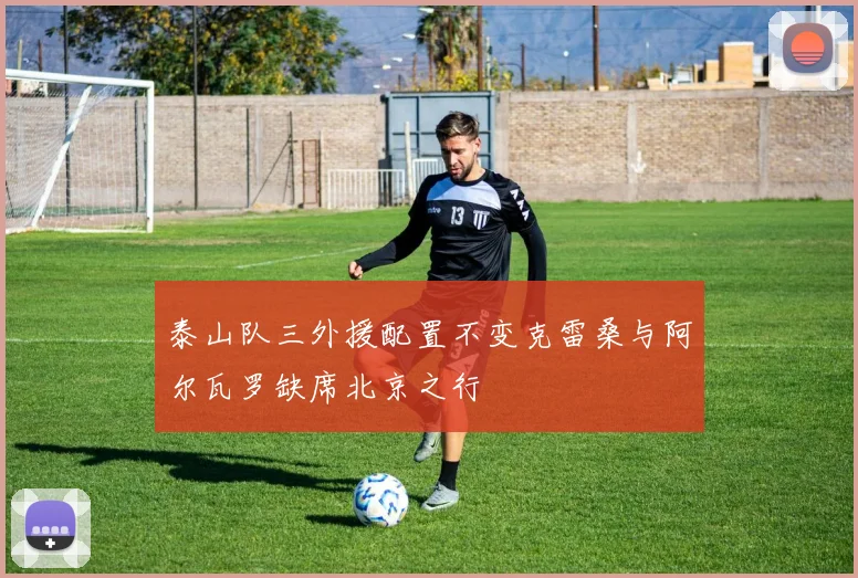 泰山队三外援配置不变克雷桑与阿尔瓦罗缺席北京之行