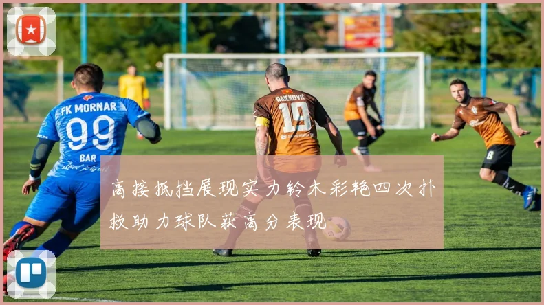 高接抵挡展现实力铃木彩艳四次扑救助力球队获高分表现